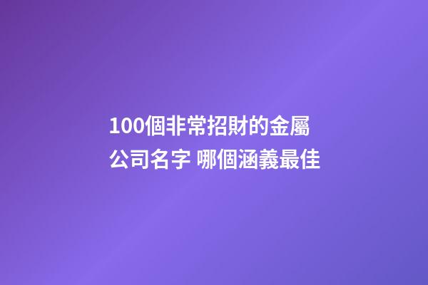 100個非常招財的金屬公司名字 哪個涵義最佳-第1張-公司起名-玄機派